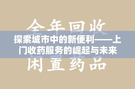 杭州探索城市中的新便利——上门收药服务的崛起与未来