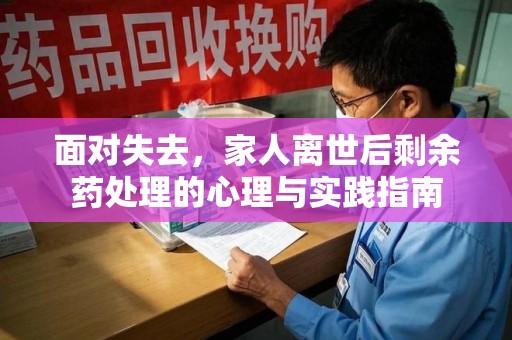 杭州面对失去，家人离世后剩余药处理的心理与实践指南