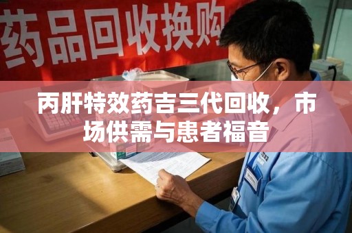 杭州丙肝特效药吉三代回收，市场供需与患者福音