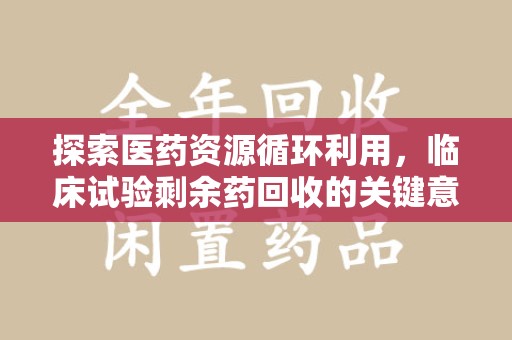 杭州探索医药资源循环利用，临床试验剩余药回收的关键意义