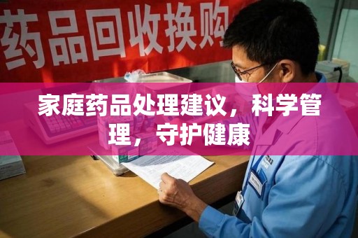 杭州家庭药品处理建议，科学管理，守护健康