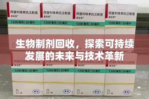 杭州生物制剂回收，探索可持续发展的未来与技术革新