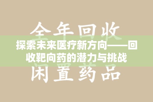 杭州探索未来医疗新方向——回收靶向药的潜力与挑战
