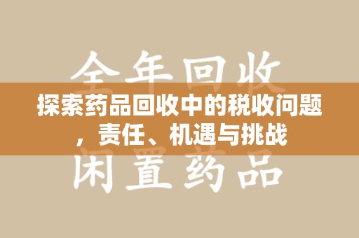 杭州探索药品回收中的税收问题，责任、机遇与挑战