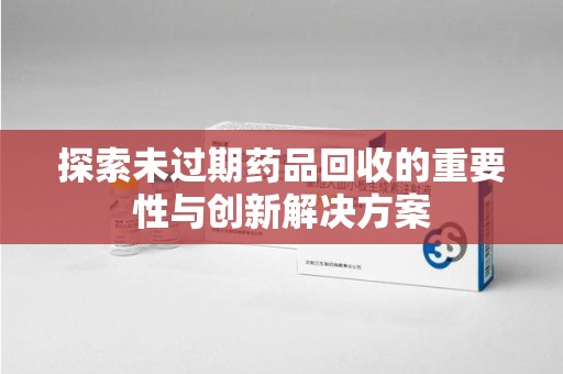 杭州探索未过期药品回收的重要性与创新解决方案