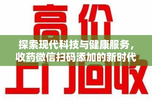 杭州探索现代科技与健康服务，收药微信扫码添加的新时代选择