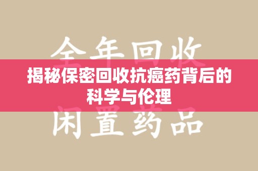 杭州揭秘保密回收抗癌药背后的科学与伦理