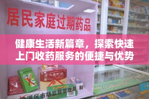 杭州健康生活新篇章，探索快速上门收药服务的便捷与优势