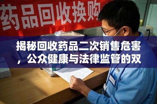 杭州揭秘回收药品二次销售危害，公众健康与法律监管的双重挑战