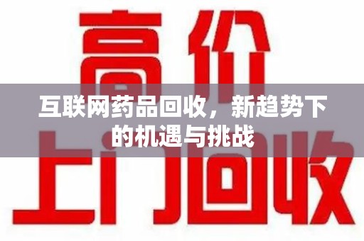 杭州互联网药品回收，新趋势下的机遇与挑战