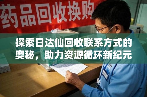 杭州探索日达仙回收联系方式的奥秘，助力资源循环新纪元