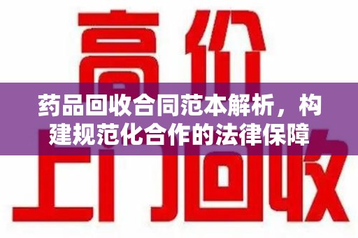 杭州药品回收合同范本解析，构建规范化合作的法律保障