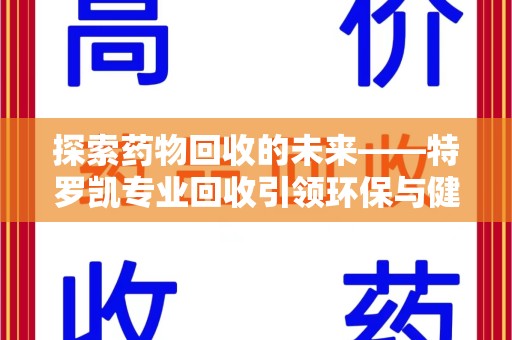 杭州探索药物回收的未来——特罗凯专业回收引领环保与健康的双重革新