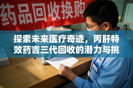 杭州探索未来医疗奇迹，丙肝特效药吉三代回收的潜力与挑战