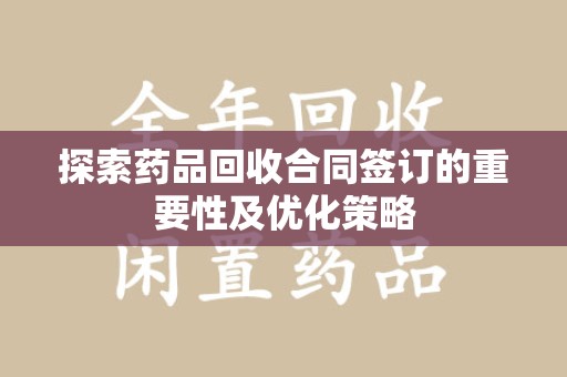 杭州探索药品回收合同签订的重要性及优化策略