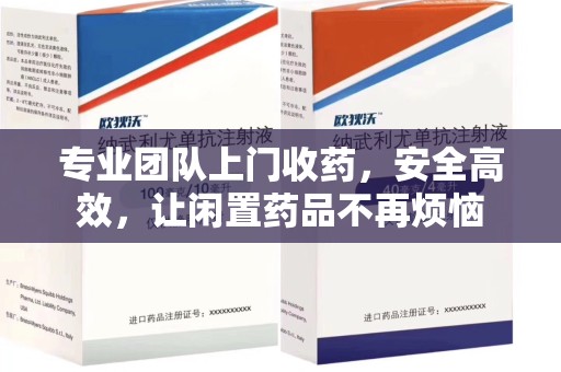 杭州专业团队上门收药，安全高效，让闲置药品不再烦恼