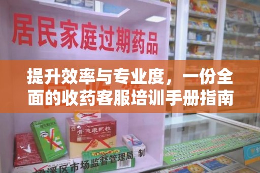 杭州提升效率与专业度，一份全面的收药客服培训手册指南