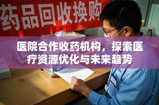 杭州医院合作收药机构，探索医疗资源优化与未来趋势