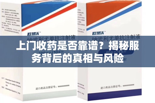 杭州上门收药是否靠谱？揭秘服务背后的真相与风险
