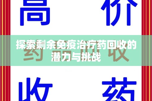 杭州探索剩余免疫治疗药回收的潜力与挑战