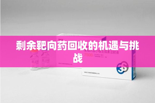 杭州剩余靶向药回收的机遇与挑战