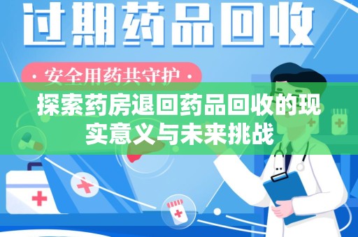 杭州探索药房退回药品回收的现实意义与未来挑战