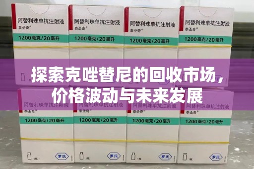 杭州探索克唑替尼的回收市场，价格波动与未来发展