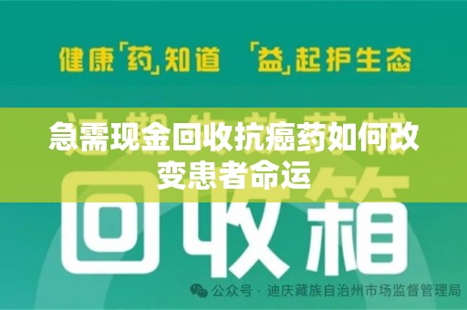 杭州急需现金回收抗癌药如何改变患者命运