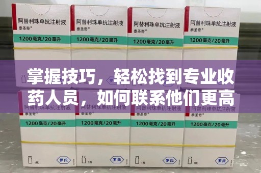 杭州掌握技巧，轻松找到专业收药人员，如何联系他们更高效