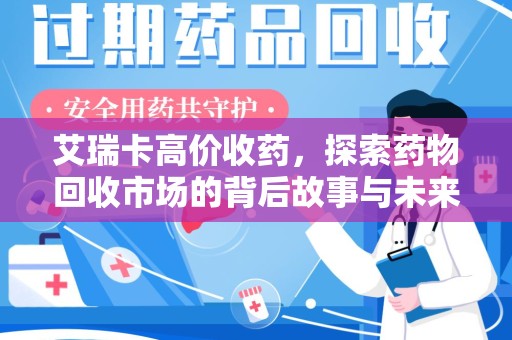 杭州艾瑞卡高价收药，探索药物回收市场的背后故事与未来趋势
