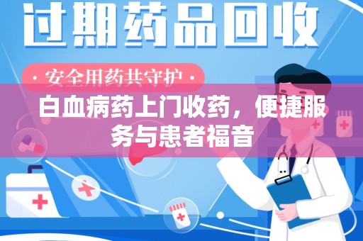 杭州白血病药上门收药，便捷服务与患者福音