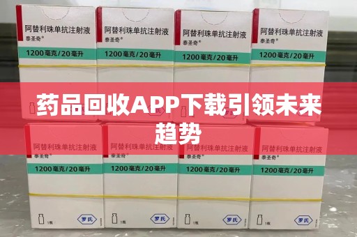 杭州药品回收APP下载引领未来趋势