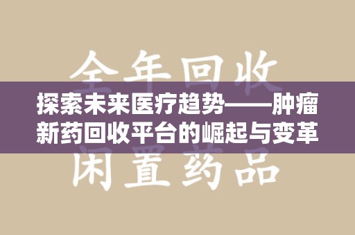 杭州探索未来医疗趋势——肿瘤新药回收平台的崛起与变革