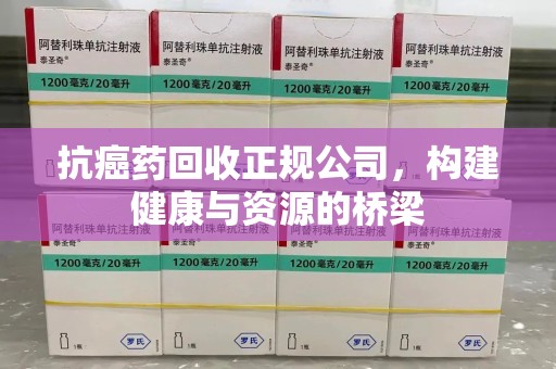 杭州抗癌药回收正规公司，构建健康与资源的桥梁