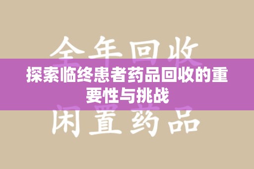 杭州探索临终患者药品回收的重要性与挑战