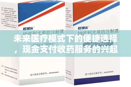 杭州未来医疗模式下的便捷选择，现金支付收药服务的兴起与影响