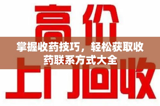 杭州掌握收药技巧，轻松获取收药联系方式大全