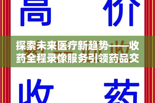 杭州探索未来医疗新趋势——收药全程录像服务引领药品交付安全新篇章