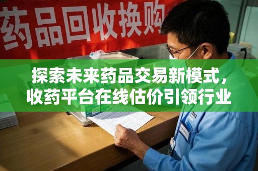 杭州探索未来药品交易新模式，收药平台在线估价引领行业变革