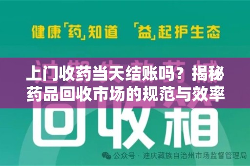 杭州上门收药当天结账吗？揭秘药品回收市场的规范与效率