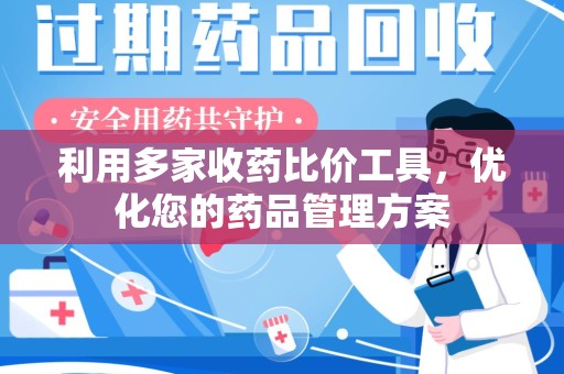 杭州利用多家收药比价工具，优化您的药品管理方案