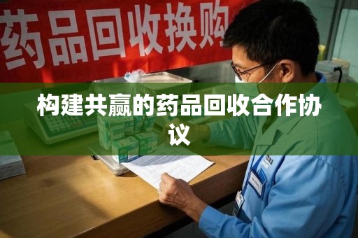 杭州构建共赢的药品回收合作协议