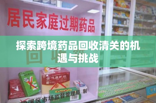 杭州探索跨境药品回收清关的机遇与挑战