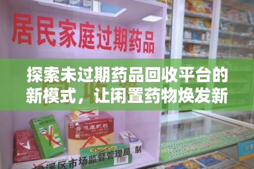 杭州探索未过期药品回收平台的新模式，让闲置药物焕发新生