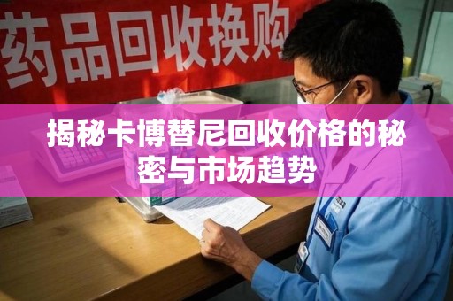 杭州揭秘卡博替尼回收价格的秘密与市场趋势