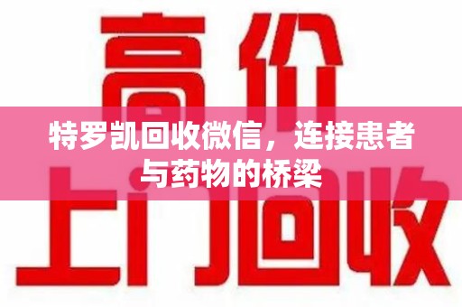 杭州特罗凯回收微信，连接患者与药物的桥梁