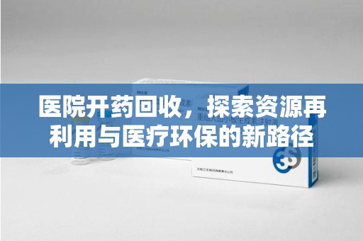 杭州医院开药回收，探索资源再利用与医疗环保的新路径