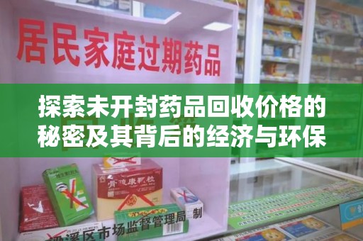 杭州探索未开封药品回收价格的秘密及其背后的经济与环保价值