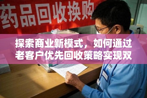 杭州探索商业新模式，如何通过老客户优先回收策略实现双赢