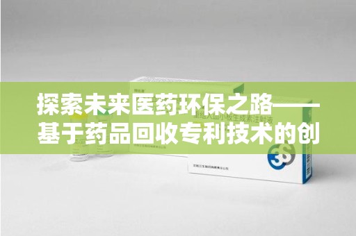 杭州探索未来医药环保之路——基于药品回收专利技术的创新与发展